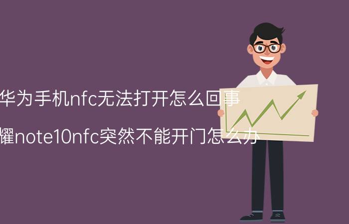 华为手机nfc无法打开怎么回事 荣耀note10nfc突然不能开门怎么办？